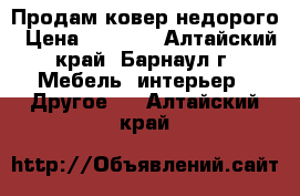 Продам ковер недорого › Цена ­ 1 000 - Алтайский край, Барнаул г. Мебель, интерьер » Другое   . Алтайский край